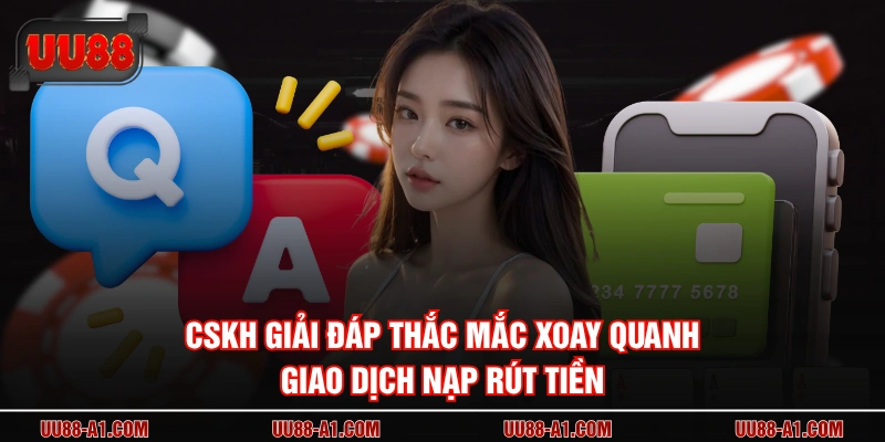 CSKH giải đáp thắc mắc xoay quanh giao dịch nạp rút tiền