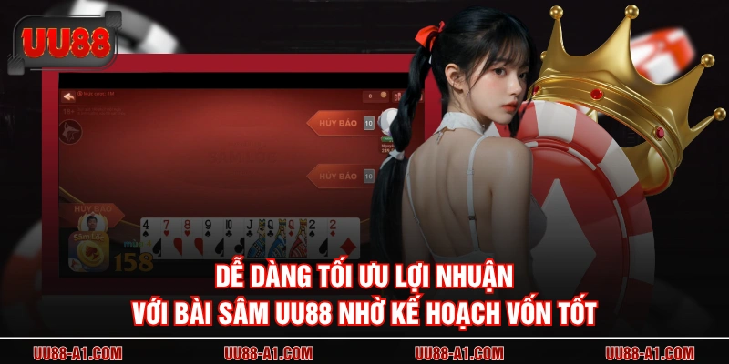 Dễ dàng tối ưu lợi nhuận với bài sâm UU88 nhờ kế hoạch vốn tốt