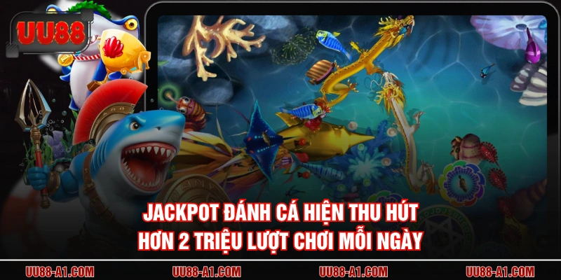 Jackpot Đánh Cá hiện thu hút hơn 2 triệu lượt chơi mỗi ngày