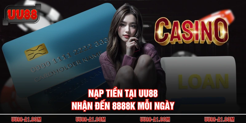 Nạp tiền tại UU88 nhận đến 8888K mỗi ngày