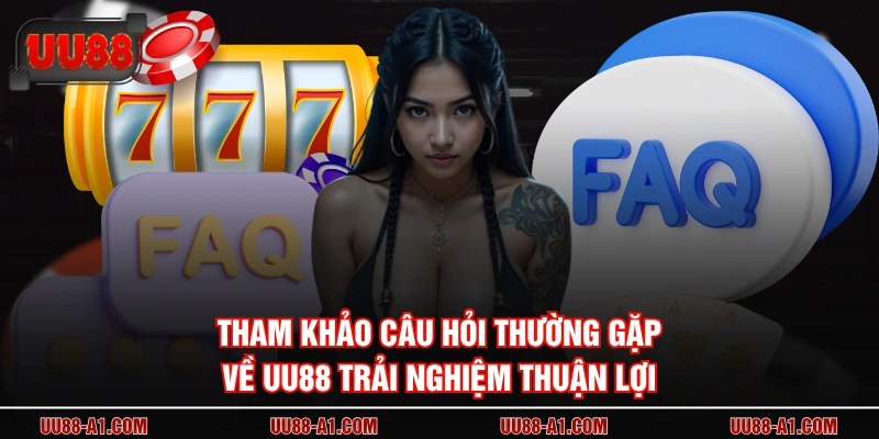 Tham khảo câu hỏi thường gặp về UU88 trải nghiệm thuận lợi